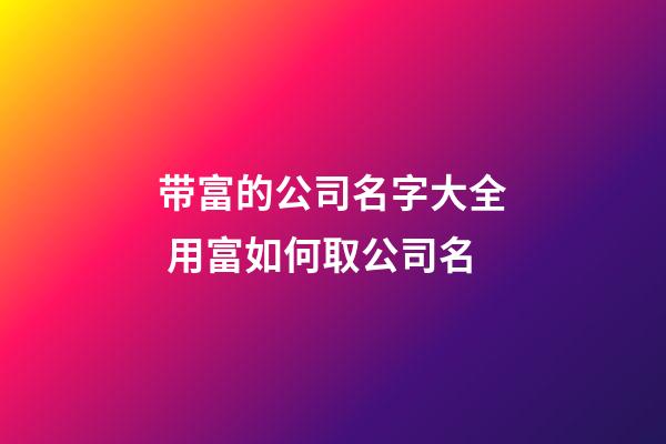 带富的公司名字大全 用富如何取公司名-第1张-公司起名-玄机派